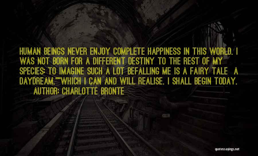 Charlotte Bronte Quotes: Human Beings Never Enjoy Complete Happiness In This World. I Was Not Born For A Different Destiny To The Rest