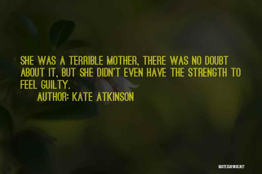 Kate Atkinson Quotes: She Was A Terrible Mother, There Was No Doubt About It, But She Didn't Even Have The Strength To Feel