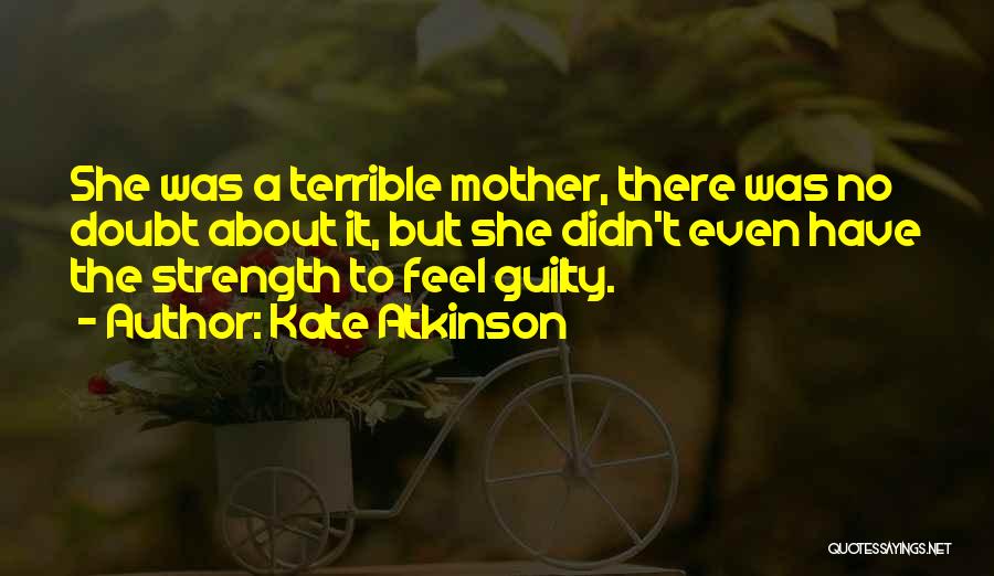 Kate Atkinson Quotes: She Was A Terrible Mother, There Was No Doubt About It, But She Didn't Even Have The Strength To Feel