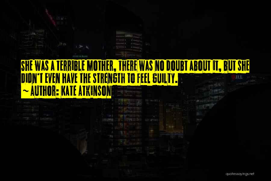 Kate Atkinson Quotes: She Was A Terrible Mother, There Was No Doubt About It, But She Didn't Even Have The Strength To Feel