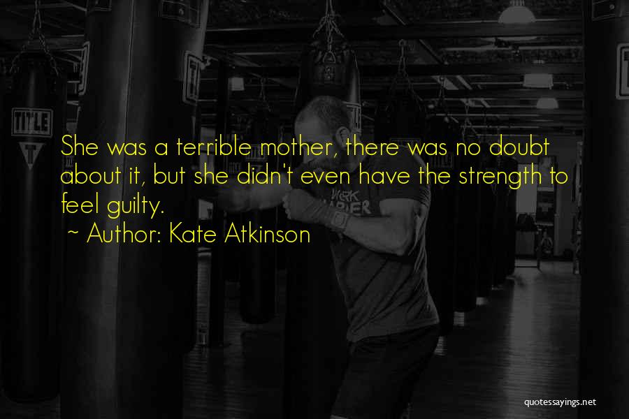 Kate Atkinson Quotes: She Was A Terrible Mother, There Was No Doubt About It, But She Didn't Even Have The Strength To Feel