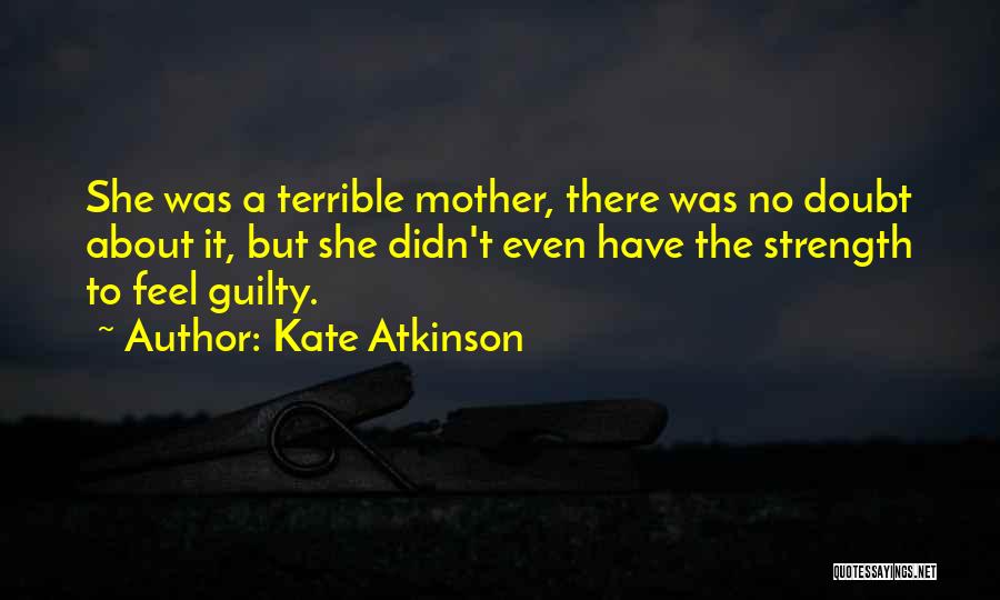 Kate Atkinson Quotes: She Was A Terrible Mother, There Was No Doubt About It, But She Didn't Even Have The Strength To Feel