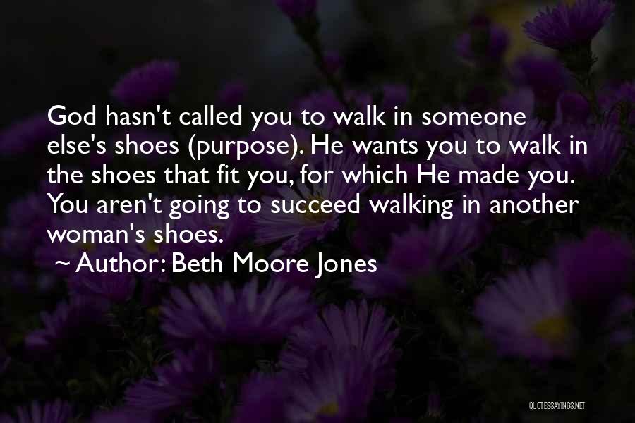 Beth Moore Jones Quotes: God Hasn't Called You To Walk In Someone Else's Shoes (purpose). He Wants You To Walk In The Shoes That