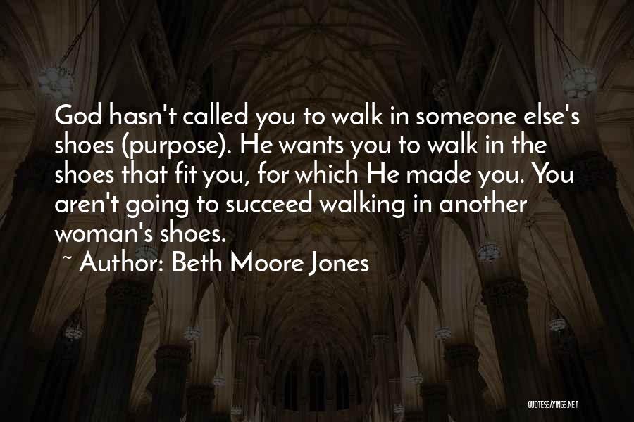 Beth Moore Jones Quotes: God Hasn't Called You To Walk In Someone Else's Shoes (purpose). He Wants You To Walk In The Shoes That