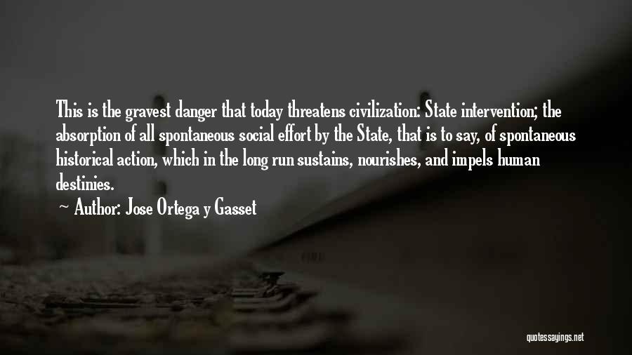 Jose Ortega Y Gasset Quotes: This Is The Gravest Danger That Today Threatens Civilization: State Intervention; The Absorption Of All Spontaneous Social Effort By The