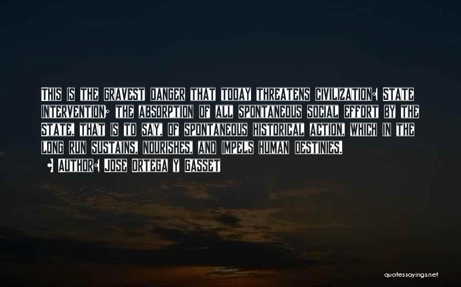 Jose Ortega Y Gasset Quotes: This Is The Gravest Danger That Today Threatens Civilization: State Intervention; The Absorption Of All Spontaneous Social Effort By The