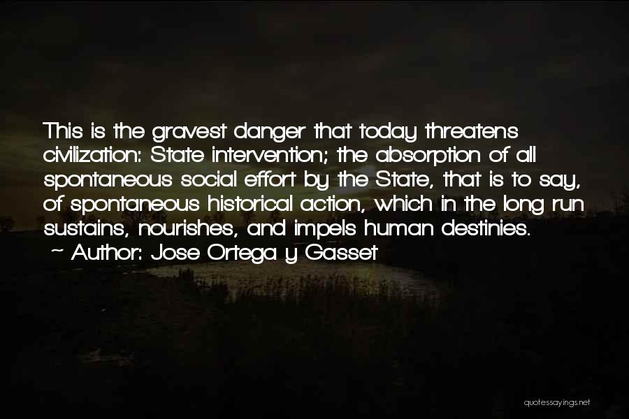 Jose Ortega Y Gasset Quotes: This Is The Gravest Danger That Today Threatens Civilization: State Intervention; The Absorption Of All Spontaneous Social Effort By The