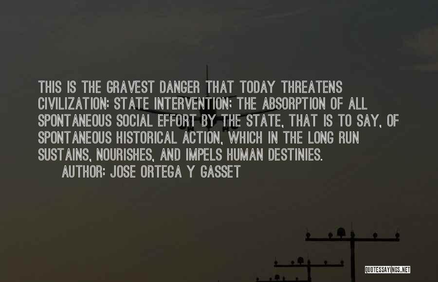 Jose Ortega Y Gasset Quotes: This Is The Gravest Danger That Today Threatens Civilization: State Intervention; The Absorption Of All Spontaneous Social Effort By The