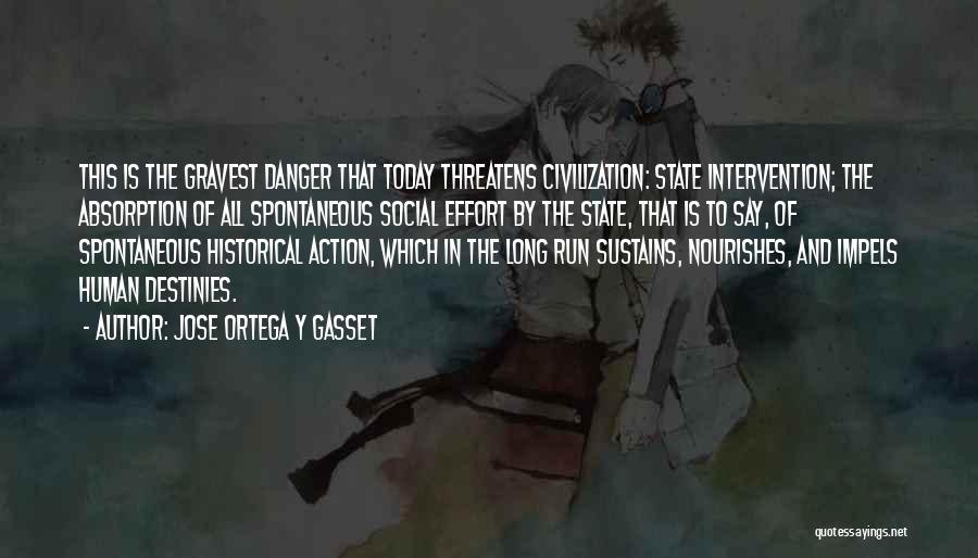 Jose Ortega Y Gasset Quotes: This Is The Gravest Danger That Today Threatens Civilization: State Intervention; The Absorption Of All Spontaneous Social Effort By The