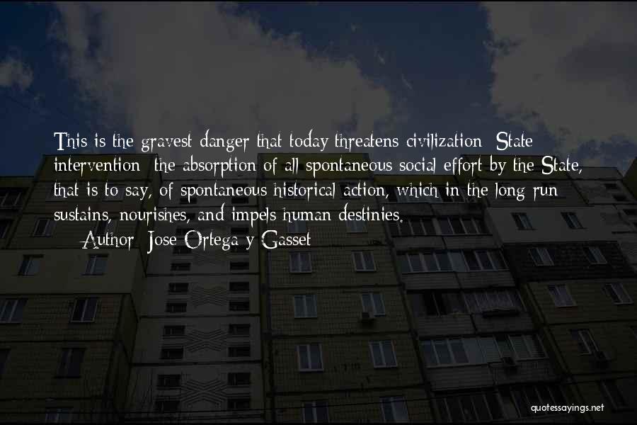 Jose Ortega Y Gasset Quotes: This Is The Gravest Danger That Today Threatens Civilization: State Intervention; The Absorption Of All Spontaneous Social Effort By The