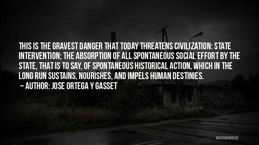 Jose Ortega Y Gasset Quotes: This Is The Gravest Danger That Today Threatens Civilization: State Intervention; The Absorption Of All Spontaneous Social Effort By The