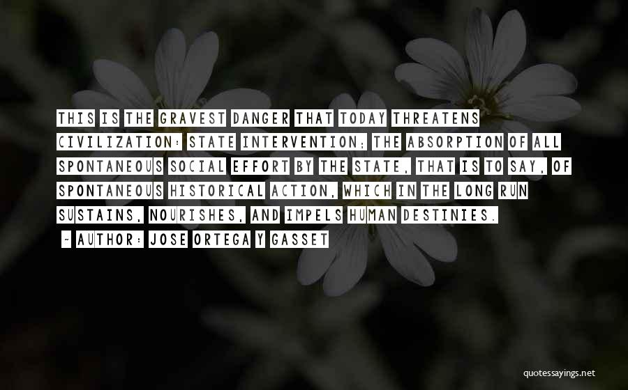 Jose Ortega Y Gasset Quotes: This Is The Gravest Danger That Today Threatens Civilization: State Intervention; The Absorption Of All Spontaneous Social Effort By The