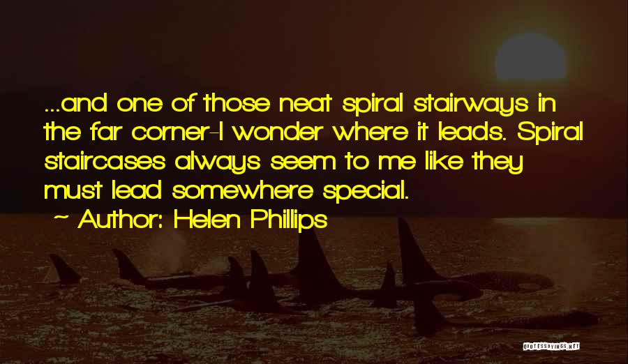 Helen Phillips Quotes: ...and One Of Those Neat Spiral Stairways In The Far Corner-i Wonder Where It Leads. Spiral Staircases Always Seem To
