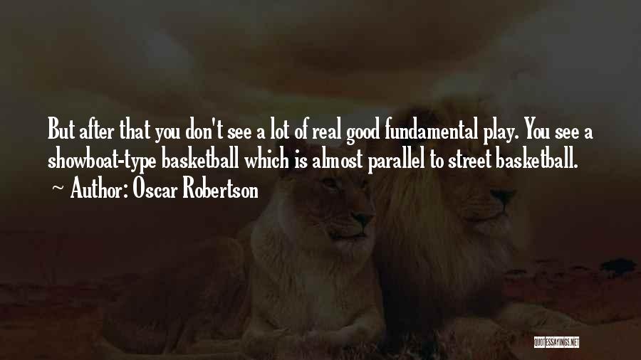 Oscar Robertson Quotes: But After That You Don't See A Lot Of Real Good Fundamental Play. You See A Showboat-type Basketball Which Is