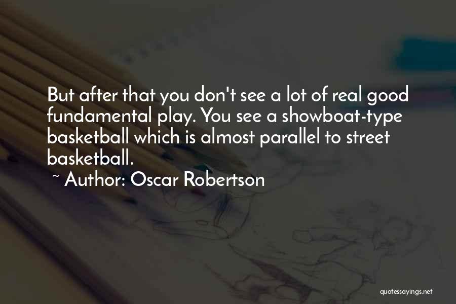 Oscar Robertson Quotes: But After That You Don't See A Lot Of Real Good Fundamental Play. You See A Showboat-type Basketball Which Is