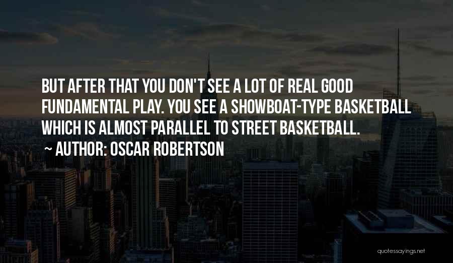 Oscar Robertson Quotes: But After That You Don't See A Lot Of Real Good Fundamental Play. You See A Showboat-type Basketball Which Is