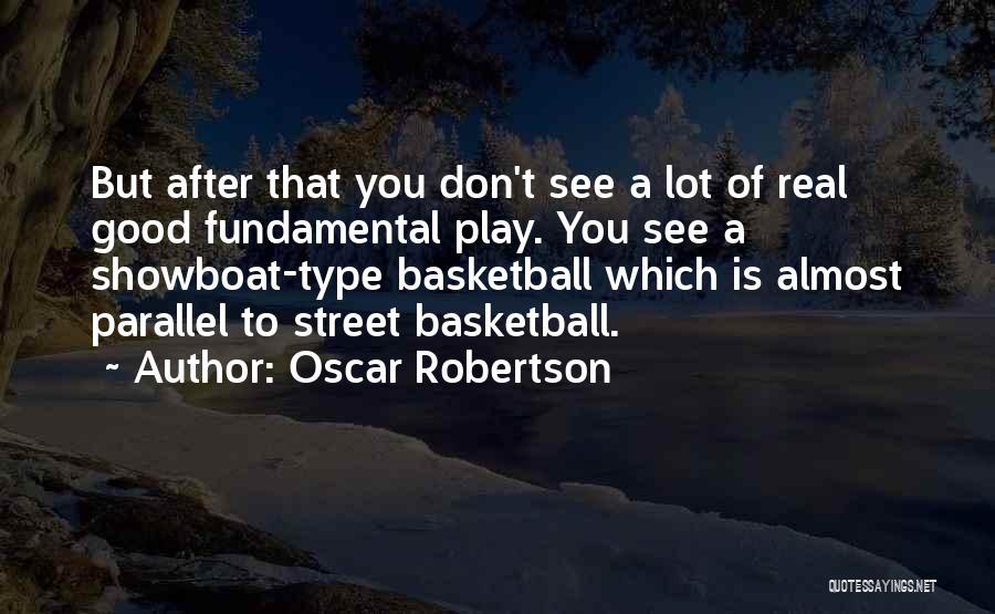 Oscar Robertson Quotes: But After That You Don't See A Lot Of Real Good Fundamental Play. You See A Showboat-type Basketball Which Is