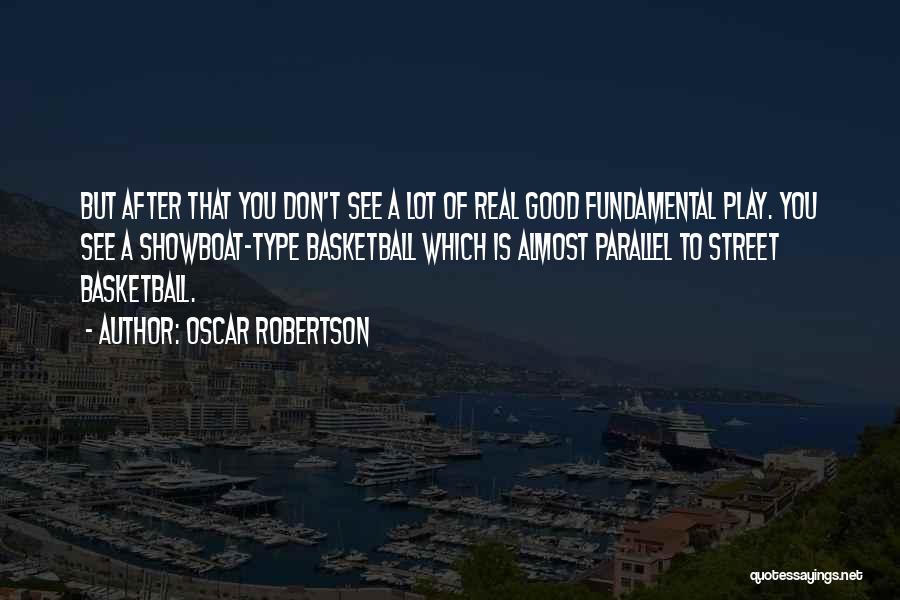 Oscar Robertson Quotes: But After That You Don't See A Lot Of Real Good Fundamental Play. You See A Showboat-type Basketball Which Is