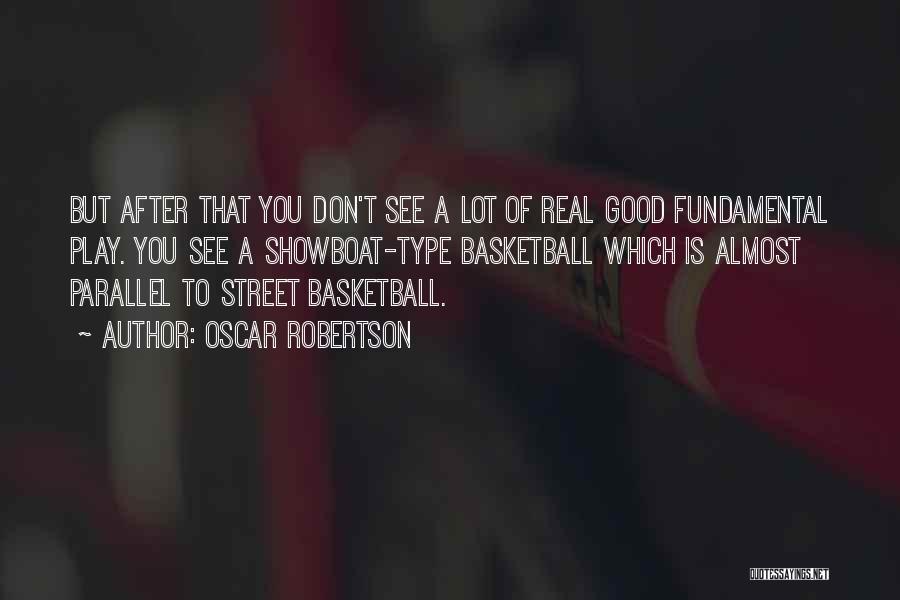 Oscar Robertson Quotes: But After That You Don't See A Lot Of Real Good Fundamental Play. You See A Showboat-type Basketball Which Is