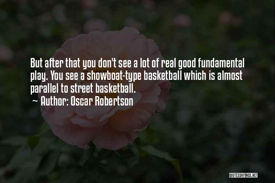 Oscar Robertson Quotes: But After That You Don't See A Lot Of Real Good Fundamental Play. You See A Showboat-type Basketball Which Is