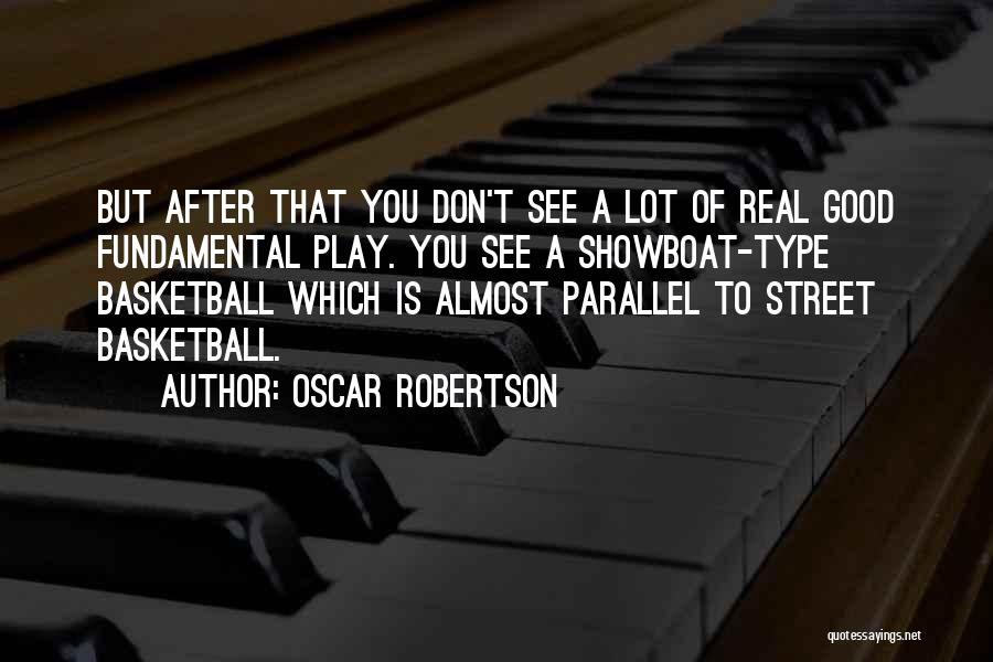 Oscar Robertson Quotes: But After That You Don't See A Lot Of Real Good Fundamental Play. You See A Showboat-type Basketball Which Is