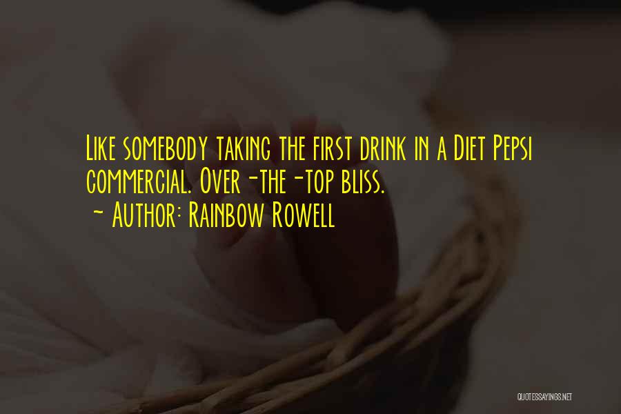 Rainbow Rowell Quotes: Like Somebody Taking The First Drink In A Diet Pepsi Commercial. Over-the-top Bliss.