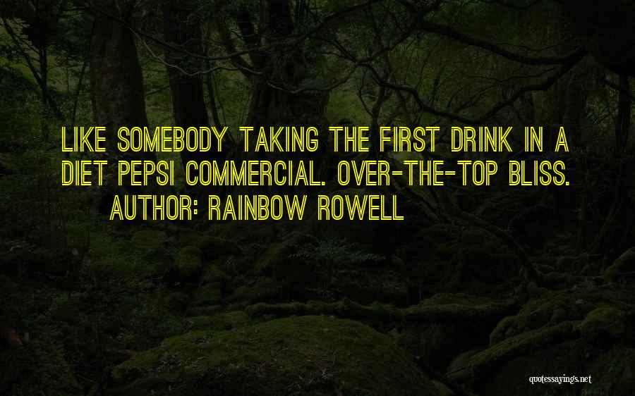 Rainbow Rowell Quotes: Like Somebody Taking The First Drink In A Diet Pepsi Commercial. Over-the-top Bliss.