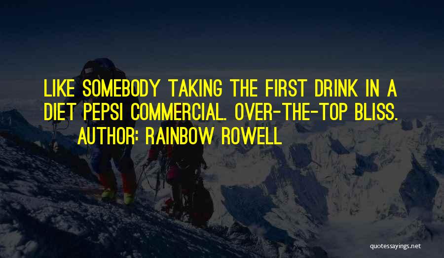 Rainbow Rowell Quotes: Like Somebody Taking The First Drink In A Diet Pepsi Commercial. Over-the-top Bliss.