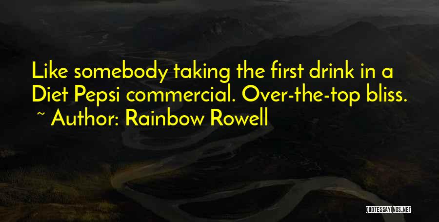 Rainbow Rowell Quotes: Like Somebody Taking The First Drink In A Diet Pepsi Commercial. Over-the-top Bliss.