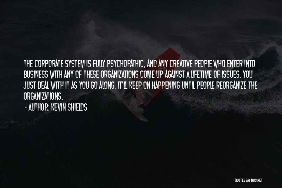 Kevin Shields Quotes: The Corporate System Is Fully Psychopathic, And Any Creative People Who Enter Into Business With Any Of These Organizations Come