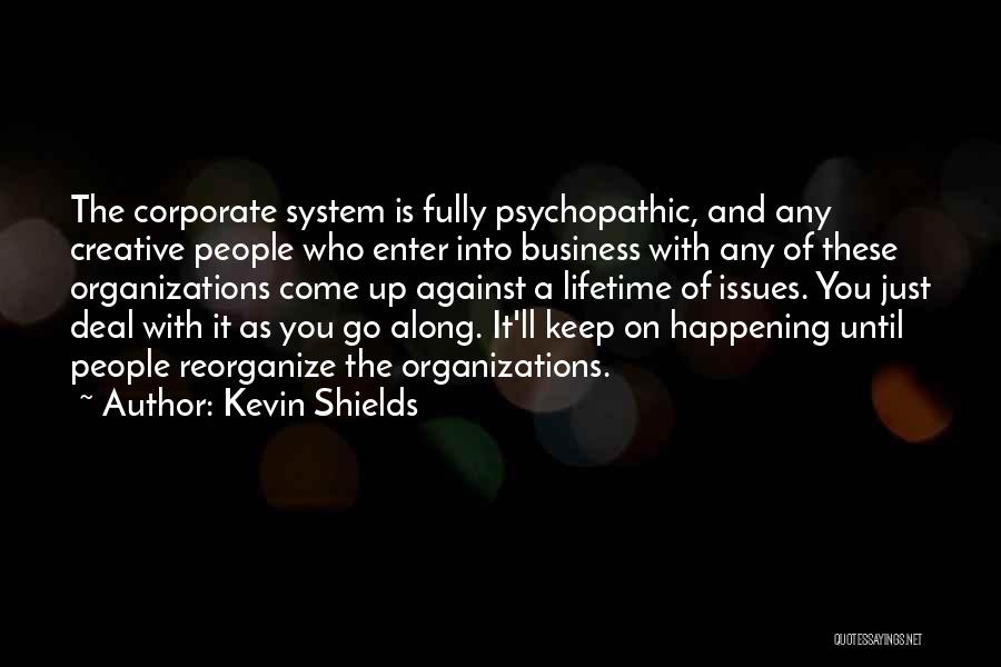 Kevin Shields Quotes: The Corporate System Is Fully Psychopathic, And Any Creative People Who Enter Into Business With Any Of These Organizations Come
