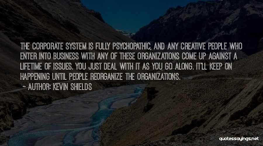 Kevin Shields Quotes: The Corporate System Is Fully Psychopathic, And Any Creative People Who Enter Into Business With Any Of These Organizations Come