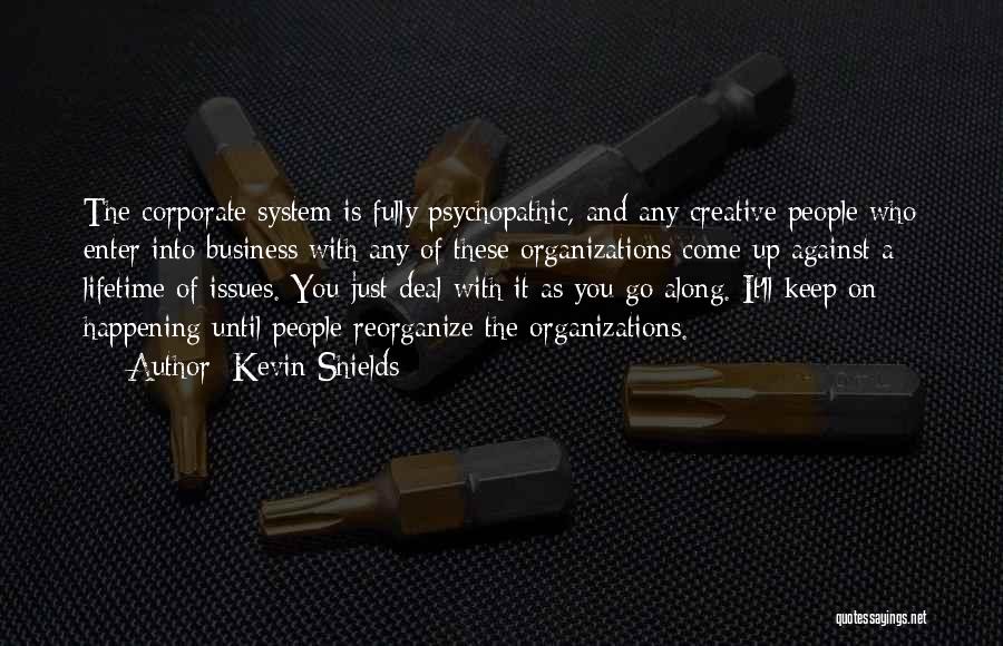 Kevin Shields Quotes: The Corporate System Is Fully Psychopathic, And Any Creative People Who Enter Into Business With Any Of These Organizations Come