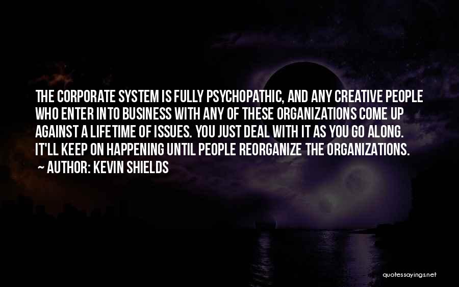 Kevin Shields Quotes: The Corporate System Is Fully Psychopathic, And Any Creative People Who Enter Into Business With Any Of These Organizations Come
