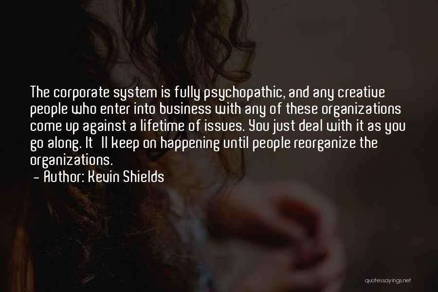 Kevin Shields Quotes: The Corporate System Is Fully Psychopathic, And Any Creative People Who Enter Into Business With Any Of These Organizations Come