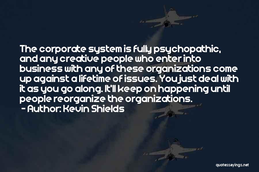 Kevin Shields Quotes: The Corporate System Is Fully Psychopathic, And Any Creative People Who Enter Into Business With Any Of These Organizations Come