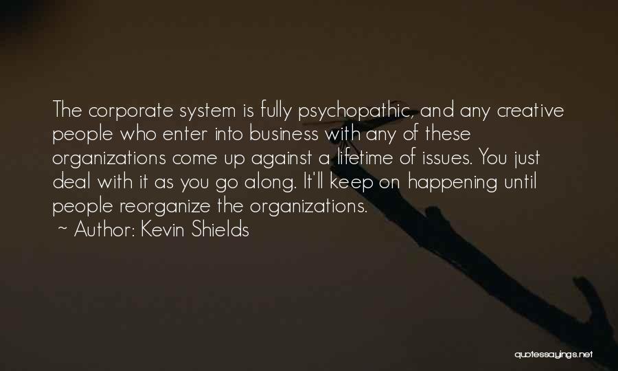 Kevin Shields Quotes: The Corporate System Is Fully Psychopathic, And Any Creative People Who Enter Into Business With Any Of These Organizations Come
