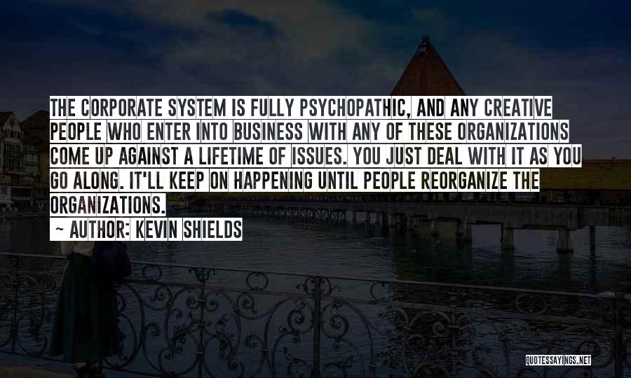 Kevin Shields Quotes: The Corporate System Is Fully Psychopathic, And Any Creative People Who Enter Into Business With Any Of These Organizations Come