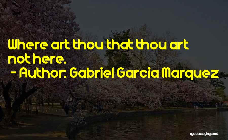 Gabriel Garcia Marquez Quotes: Where Art Thou That Thou Art Not Here.