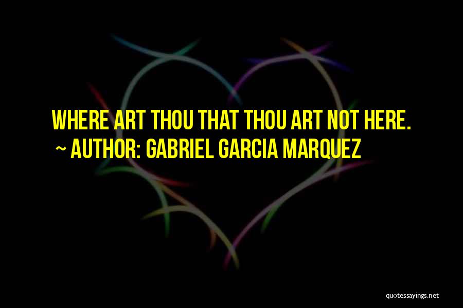 Gabriel Garcia Marquez Quotes: Where Art Thou That Thou Art Not Here.