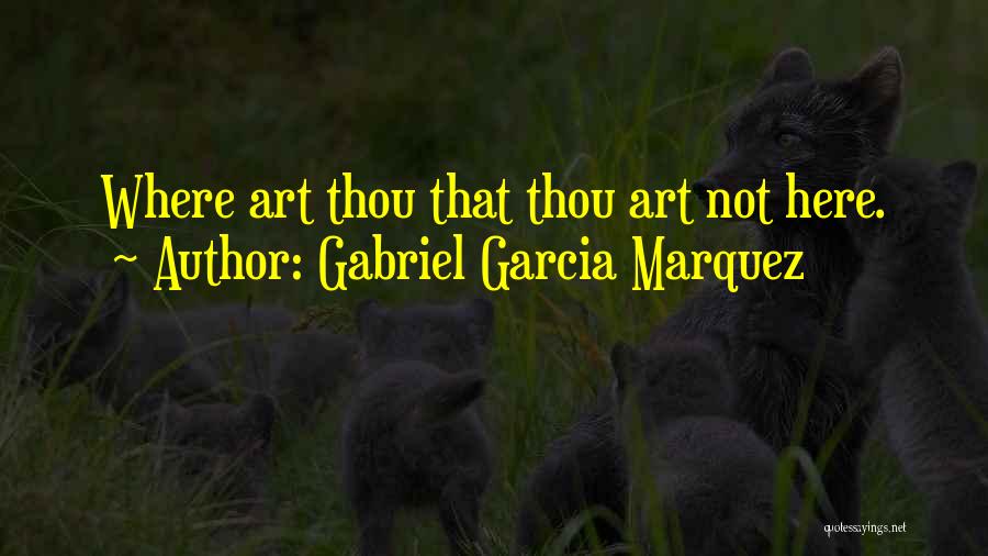 Gabriel Garcia Marquez Quotes: Where Art Thou That Thou Art Not Here.