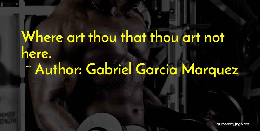 Gabriel Garcia Marquez Quotes: Where Art Thou That Thou Art Not Here.