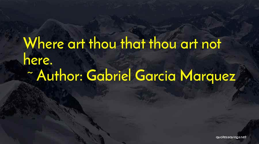 Gabriel Garcia Marquez Quotes: Where Art Thou That Thou Art Not Here.