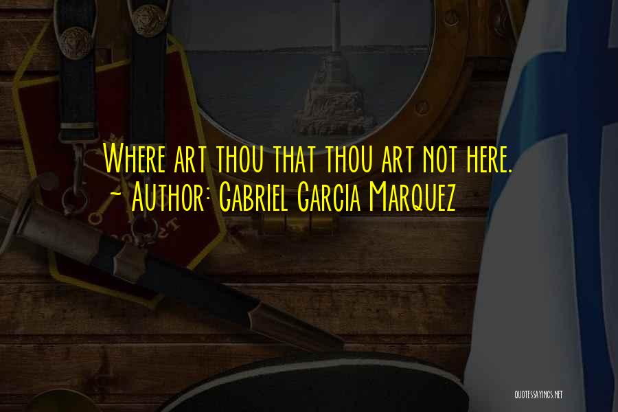 Gabriel Garcia Marquez Quotes: Where Art Thou That Thou Art Not Here.