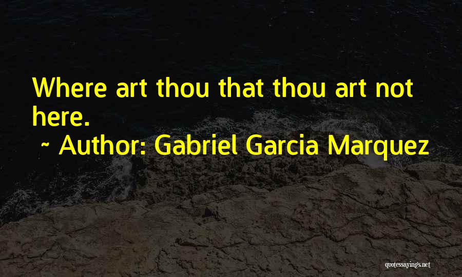 Gabriel Garcia Marquez Quotes: Where Art Thou That Thou Art Not Here.