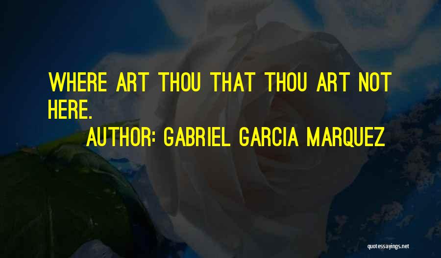 Gabriel Garcia Marquez Quotes: Where Art Thou That Thou Art Not Here.