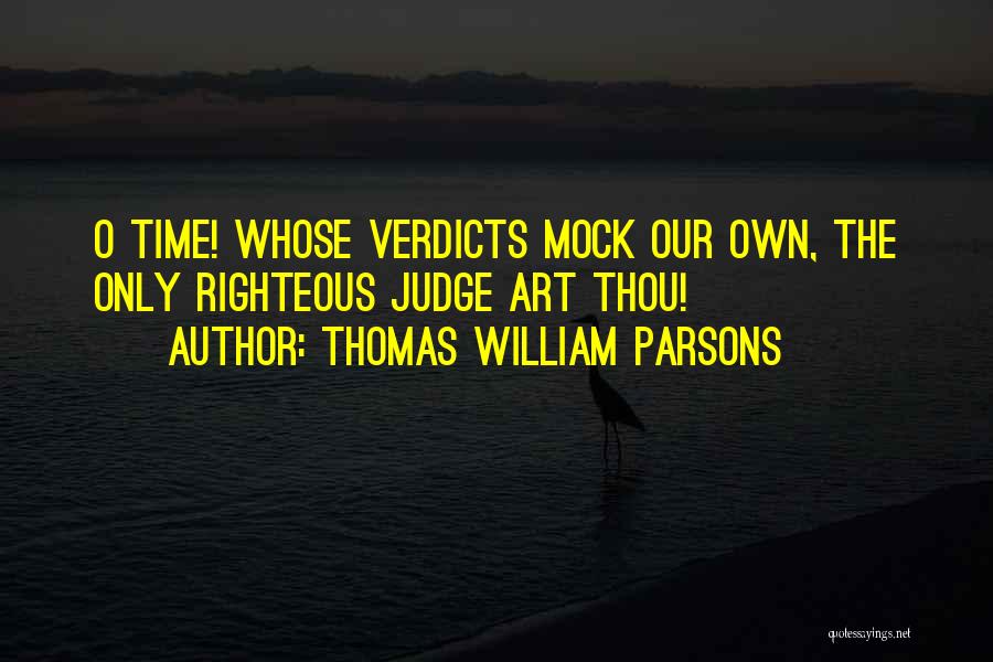 Thomas William Parsons Quotes: O Time! Whose Verdicts Mock Our Own, The Only Righteous Judge Art Thou!
