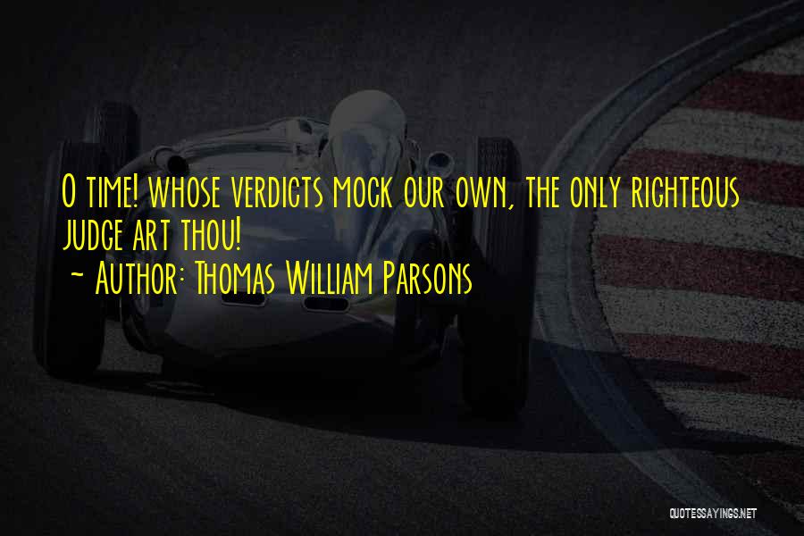 Thomas William Parsons Quotes: O Time! Whose Verdicts Mock Our Own, The Only Righteous Judge Art Thou!