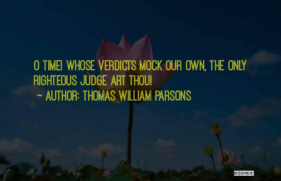 Thomas William Parsons Quotes: O Time! Whose Verdicts Mock Our Own, The Only Righteous Judge Art Thou!