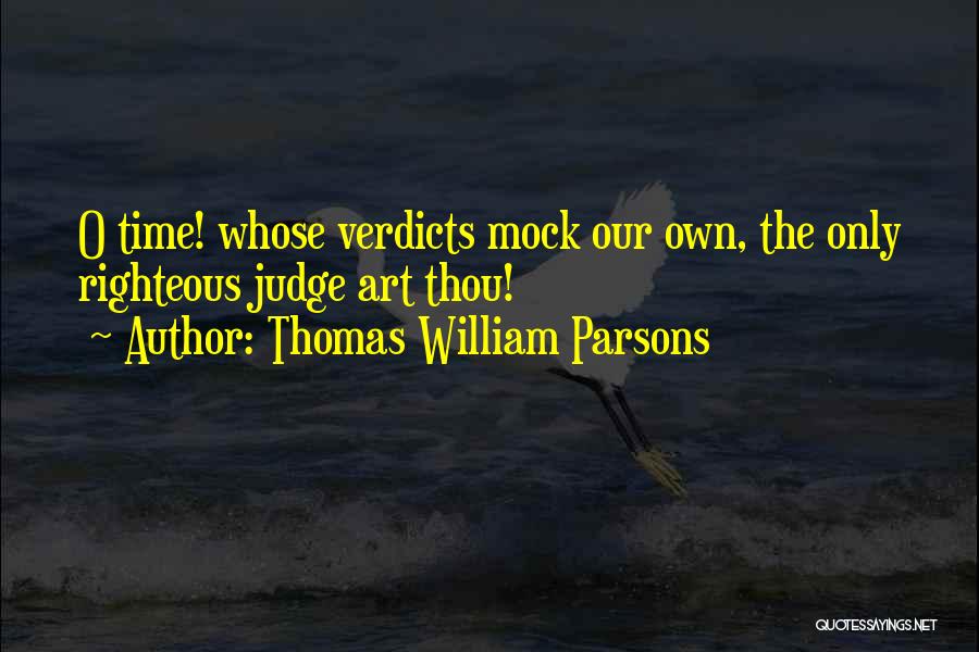 Thomas William Parsons Quotes: O Time! Whose Verdicts Mock Our Own, The Only Righteous Judge Art Thou!